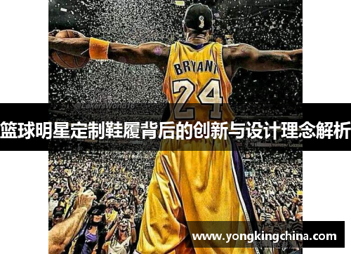 篮球明星定制鞋履背后的创新与设计理念解析