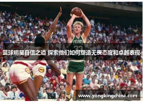 篮球明星自信之道 探索他们如何塑造无畏态度和卓越表现