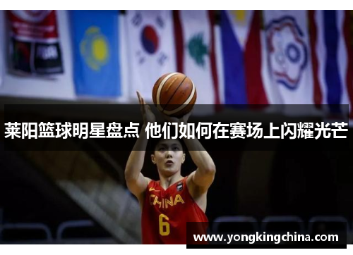 莱阳篮球明星盘点 他们如何在赛场上闪耀光芒