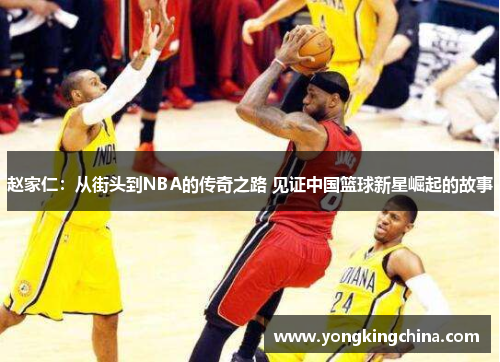 赵家仁：从街头到NBA的传奇之路 见证中国篮球新星崛起的故事